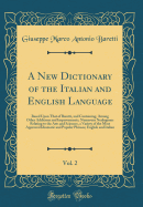 A New Dictionary of the Italian and English Language, Vol. 2: Based Upon That of Baretti, and Containing, Among Other Additions and Improvements, Numerous Neologisms Relating to the Arts and Sciences, a Variety of the Most Approved Idiomatic and Popular P