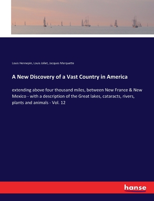 A New Discovery of a Vast Country in America: extending above four thousand miles, between New France & New Mexico - with a description of the Great lakes, cataracts, rivers, plants and animals - Vol. 12 - Hennepin, Louis, and Joliet, Louis, and Marquette, Jacques