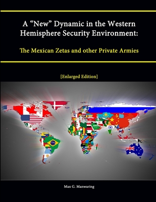 A "New" Dynamic in the Western Hemisphere Security Environment: The Mexican Zetas and other Private Armies [Enlarged Edition] - Manwaring, Max G, and Institute, Strategic Studies