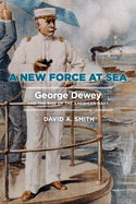 A New Force at Sea: George Dewey and the Rise of the American Navy