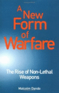 A New Form of Warfare: The Rise of Non-Lethal Weapons - Dando, Malcolm