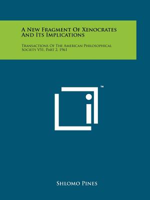 A New Fragment of Xenocrates and Its Implications: Transactions of the American Philosophical Society V51, Part 2, 1961 - Pines, Shlomo