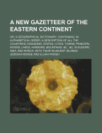 A New Gazetteer of the Eastern Continent; Or, a Geographical Dictionary Containing, in Alphabetical Order, a Description of All the Countries, Kingdoms, States, Cities, Towns, Principal Rivers, Lakes, Harbors, Mountains, &C., &C. in Europe, Asia, and Afri