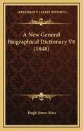 A New General Biographical Dictionary V6 (1848)