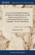 A new General English Dictionary; Peculiarly Calculated for the use and Improvement of Such as are Unacquainted With the Learned Languages. The Eleventh Edition