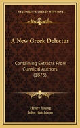 A New Greek Delectus: Containing Extracts from Classical Authors (1873)
