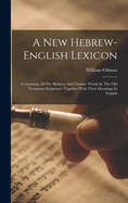 A New Hebrew-english Lexicon: Containing All The Hebrew And Chaldee Words In The Old Testament Scriptures, Together With Their Meanings In English