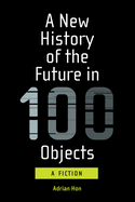 A New History of the Future in 100 Objects: A Fiction