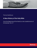 A New History of the Holy Bible: From the Beginning of the World, to the Establishment of Christianity: Vol. VI