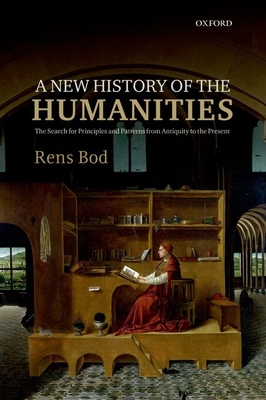 A New History of the Humanities: The Search for Principles and Patterns from Antiquity to the Present - Bod, Rens
