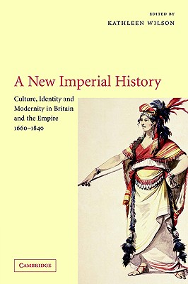 A New Imperial History: Culture, Identity and Modernity in Britain and the Empire, 1660-1840 - Wilson, Kathleen (Editor)