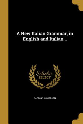 A New Italian Grammar, in English and Italian .. - Ravizzotti, Gaetano