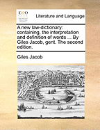 A New Law-Dictionary: Containing, the Interpretation and Definition of Words ... by Giles Jacob, Gent. the Second Edition