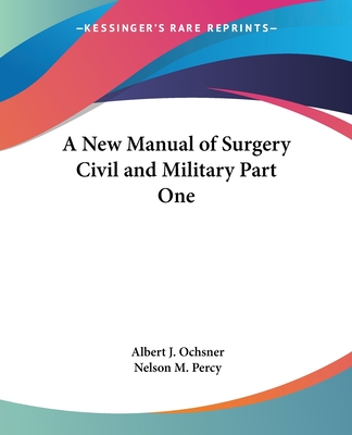 A New Manual of Surgery Civil and Military Part One - Ochsner, Albert J, and Percy, Nelson M