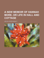 A New Memoir of Hannah More, or Life in Hall and Cottage