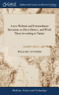 A new Method, and Extraordinary Invention, to Dress Horses, and Work Them According to Nature: ... Which was Never Found out, but by the Thrice Noble, High, and Puissant Prince William Cavendishe, Duke, ... of Newcastle,