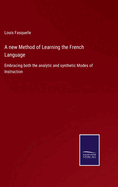 A new Method of Learning the French Language: Embracing both the analytic and synthetic Modes of Instruction