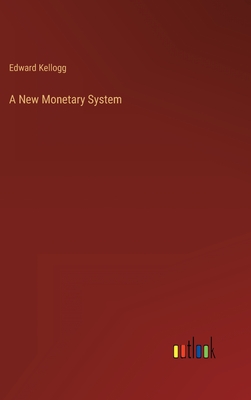 A New Monetary System - Kellogg, Edward