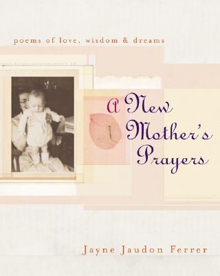 A New Mother's Prayers: Poems of Love, Wisdom & Dreams - Jaudon Ferrer, Jayne