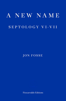 A New Name - WINNER OF THE 2023 NOBEL PRIZE IN LITERATURE: Septology VI-VII - Fosse, Jon, and Searls, Damion (Translated by)
