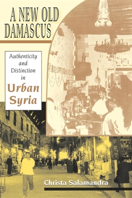 A New Old Damascus: Authenticity and Distinction in Urban Syria - Salamandra, Christa