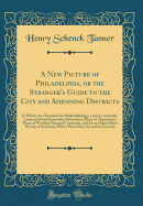 A New Picture of Philadelphia, or the Stranger's Guide to the City and Adjoining Districts: In Which Are Described the Public Buildings; Literary, Scientific, Commercial and Benevolent Institutions; Places of Amusement; Places of Worship; Principal Cemete