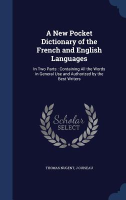 A New Pocket Dictionary of the French and English Languages: In Two Parts: Containing All the Words in General Use and Authorized by the Best Writers - Nugent, Thomas, and Ouiseau, J