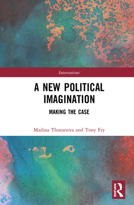 A New Political Imagination: Making the Case - Fry, Tony, and Tlostanova, Madina