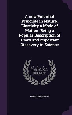 A new Potential Principle in Nature. Elasticity a Mode of Motion. Being a Popular Description of a new and Important Discovery in Science - Stevenson, Robert, Dr.