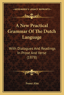 A New Practical Grammar Of The Dutch Language: With Dialogues And Readings In Prose And Verse (1878)