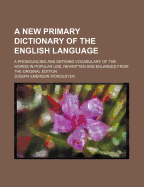 A New Primary Dictionary of the English Language: A Pronouncing and Defining Vocabulary of the Words in Popular Use (Classic Reprint)
