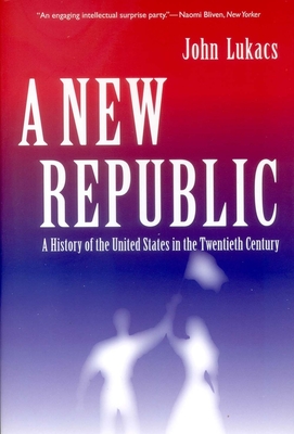 A New Republic: A History of the United States in the Twentieth Century - Lukacs, John