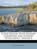 A New Review: With Literary Curiosities and Literary Intelligence, Volume 6