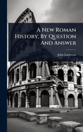 A New Roman History, By Question And Answer