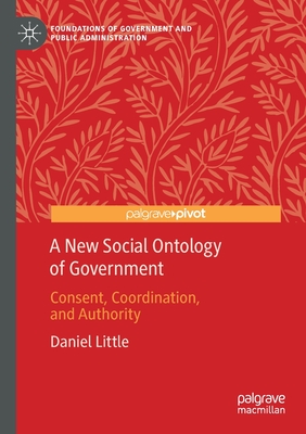 A New Social Ontology of Government: Consent, Coordination, and Authority - Little, Daniel