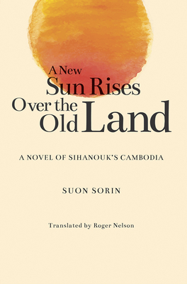 A New Sun Rises Over the Old Land: A Novel of Sihanouk's Cambodia - Sorin, Suon, and Nelson, Roger