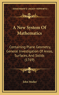 A New System of Mathematics: Containing Plane Geometry, General Investigation of Areas, Surfaces, and Solids (1769)