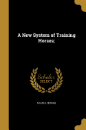 A New System of Training Horses;