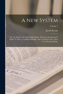 A New System: Or, An Analysis Of Antient Mythology: Wherein An Attempt Is Made To Divest Tradition Of Fable, And To Reduce The Truth To Its Original Purity; Volume 1