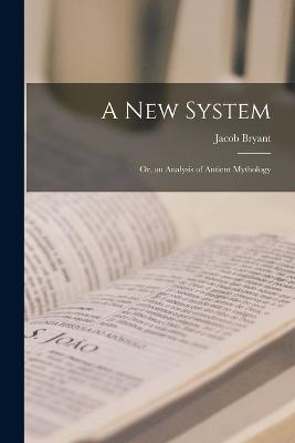 A New System: Or, an Analysis of Antient Mythology - Bryant, Jacob