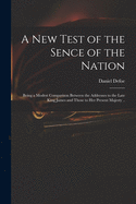 A New Test of the Sence of the Nation: Being a Modest Comparison Between the Addresses to the Late King James, and Those to Her Present Majesty; In Order to Observe, How Far the Sence of the Nation May Be Judg'd of by Either of Them (Classic Reprint)