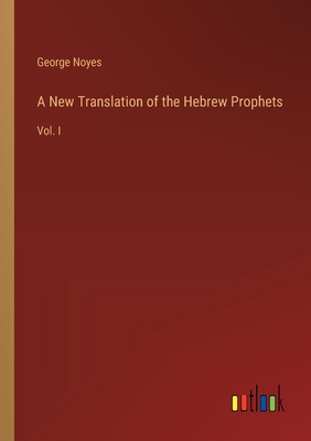 A New Translation of the Hebrew Prophets: Vol. I - Noyes, George