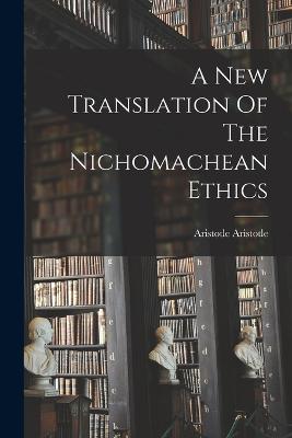 A New Translation Of The Nichomachean Ethics - Aristotle, Aristotle