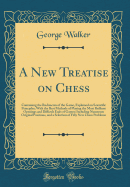 A New Treatise on Chess: Containing the Rudiments of the Game, Explained on Scientific Principles; With the Best Methods of Playing the Most Brilliant Openings and Difficult Ends of Games; Including Numerous Original Positions, and a Selection of Fifty Ne