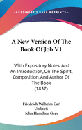 A New Version Of The Book Of Job V1: With Expository Notes, And An Introduction, On The Spirit, Composition, And Author Of The Book (1837)