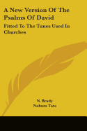 A New Version Of The Psalms Of David: Fitted To The Tunes Used In Churches