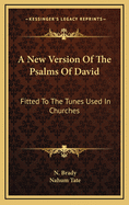 A New Version of the Psalms of David: Fitted to the Tunes Used in Churches