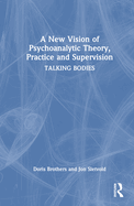 A New Vision of Psychoanalytic Theory, Practice and Supervision: Talking Bodies
