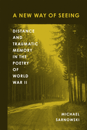 A New Way of Seeing: Distance and Traumatic Memory in the Poetry of World War II