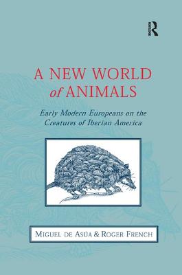 A New World of Animals: Early Modern Europeans on the Creatures of Iberian America - Asa, Miguel de, and French, Roger, Dr.